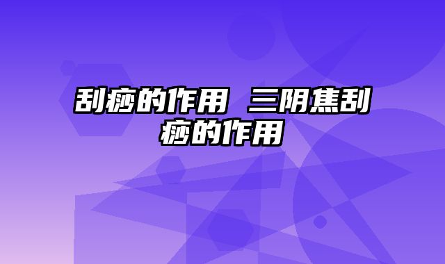 刮痧的作用 三阴焦刮痧的作用