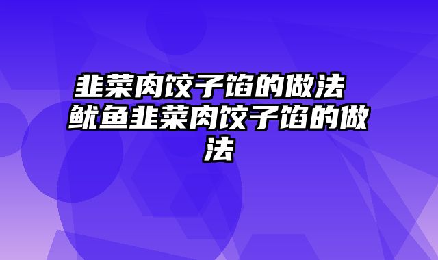 韭菜肉饺子馅的做法 鱿鱼韭菜肉饺子馅的做法