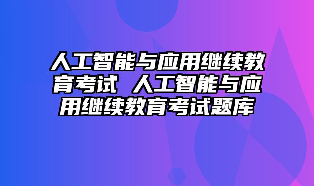 人工智能与应用继续教育考试 人工智能与应用继续教育考试题库