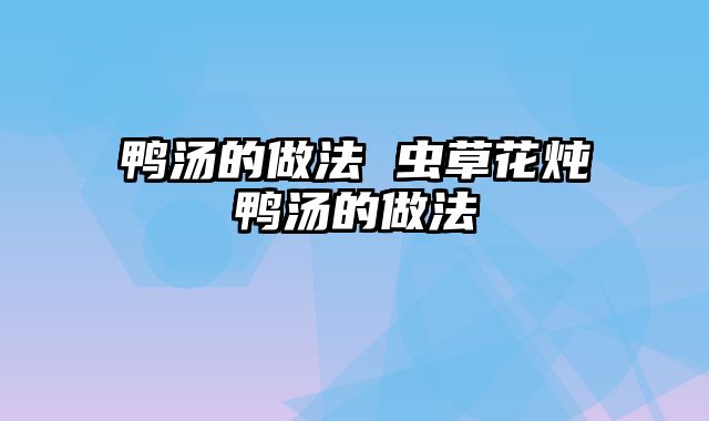 鸭汤的做法 虫草花炖鸭汤的做法