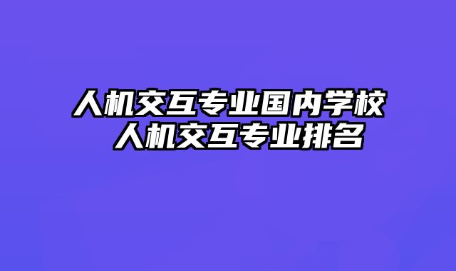 人机交互专业国内学校 人机交互专业排名