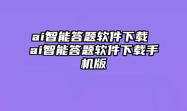 ai智能答题软件下载 ai智能答题软件下载手机版