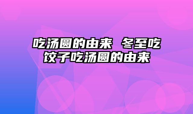 吃汤圆的由来 冬至吃饺子吃汤圆的由来