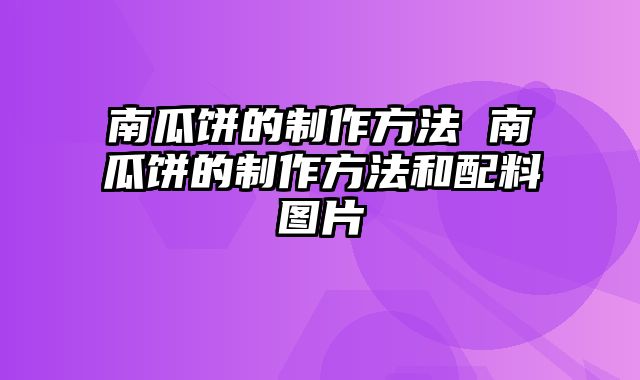 南瓜饼的制作方法 南瓜饼的制作方法和配料图片