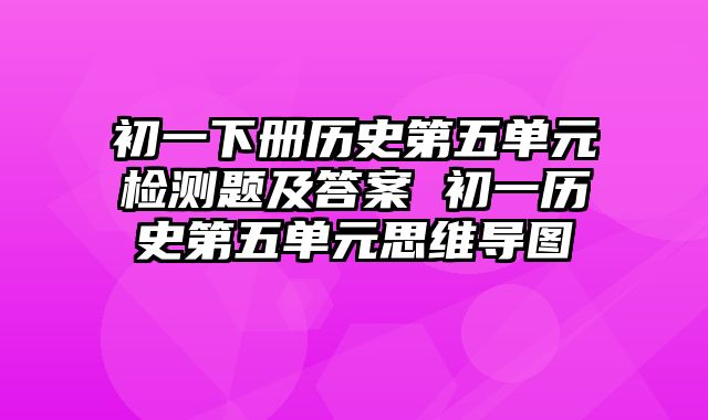 初一下册历史第五单元检测题及答案 初一历史第五单元思维导图