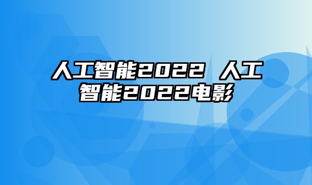 人工智能2022 人工智能2022电影
