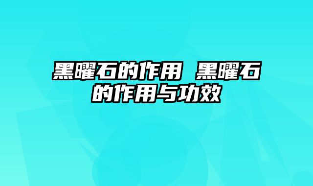 黑曜石的作用 黑曜石的作用与功效