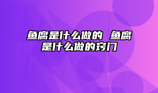 鱼腐是什么做的 鱼腐是什么做的窍门