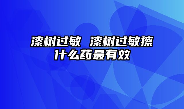 漆树过敏 漆树过敏擦什么药最有效
