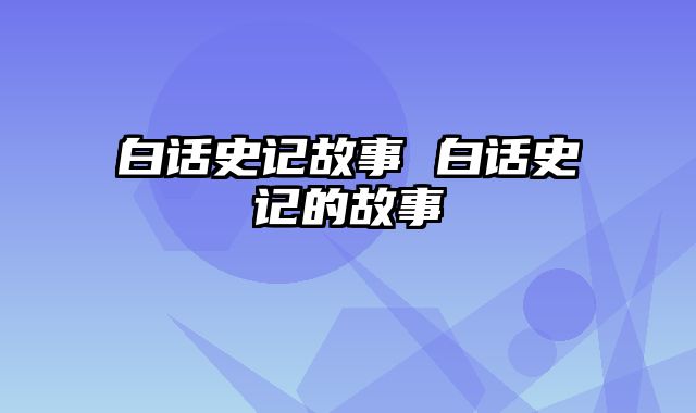 白话史记故事 白话史记的故事
