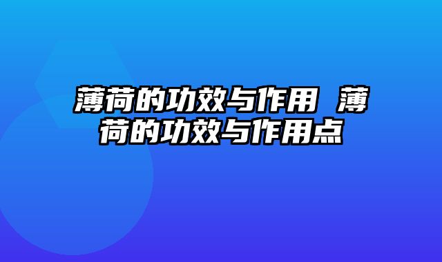 薄荷的功效与作用 薄荷的功效与作用点
