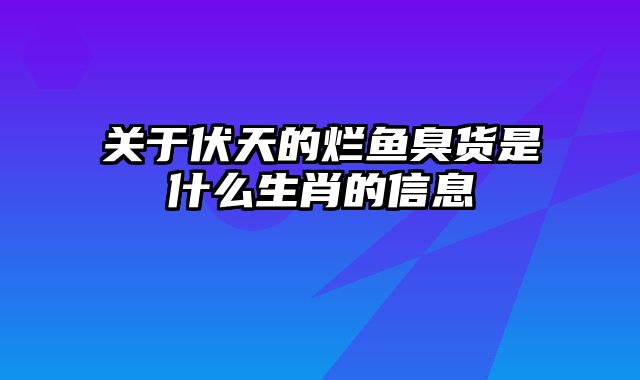关于伏天的烂鱼臭货是什么生肖的信息
