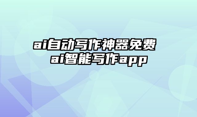 ai自动写作神器免费 ai智能写作app