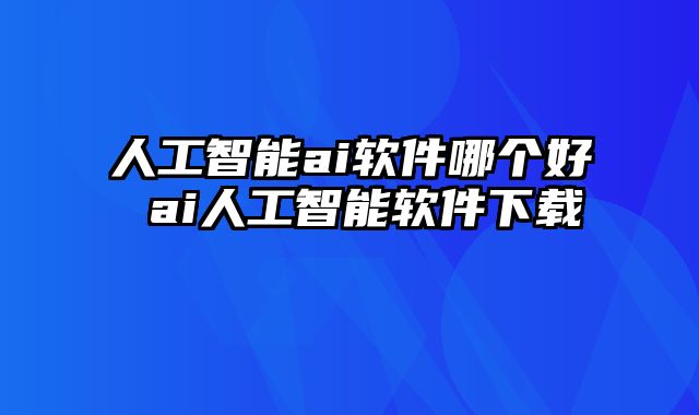人工智能ai软件哪个好 ai人工智能软件下载