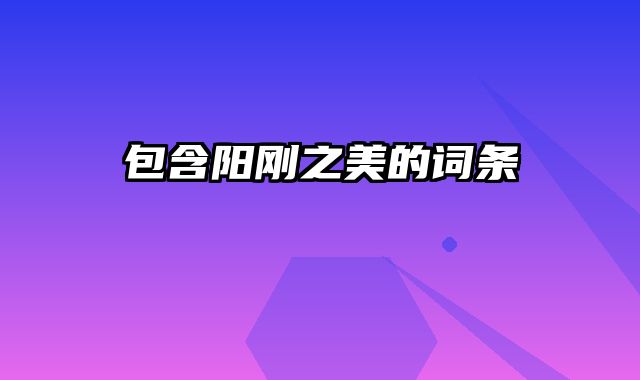 包含阳刚之美的词条