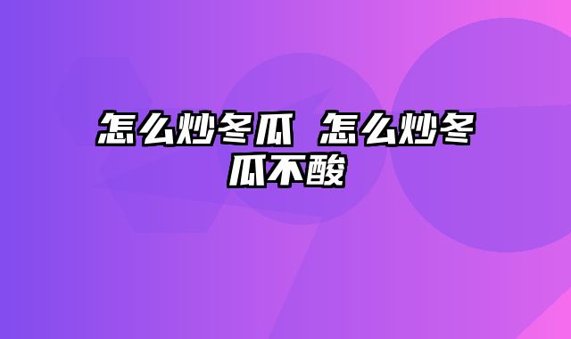 怎么炒冬瓜 怎么炒冬瓜不酸