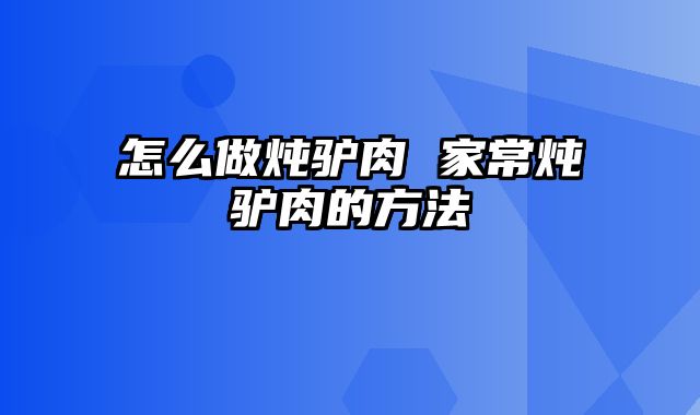 怎么做炖驴肉 家常炖驴肉的方法