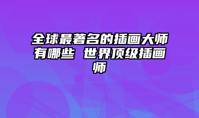 全球最著名的插画大师有哪些 世界顶级插画师