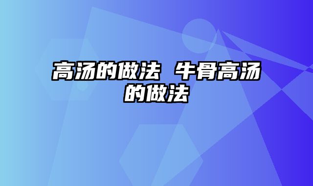 高汤的做法 牛骨高汤的做法