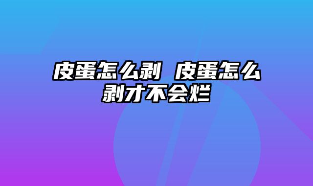 皮蛋怎么剥 皮蛋怎么剥才不会烂