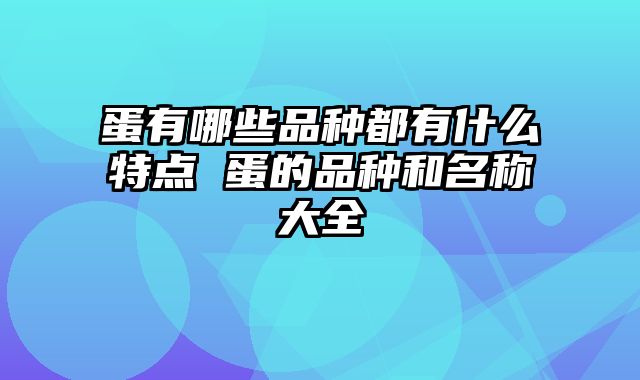 蛋有哪些品种都有什么特点 蛋的品种和名称大全