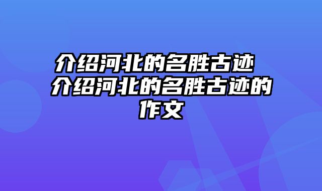 介绍河北的名胜古迹 介绍河北的名胜古迹的作文