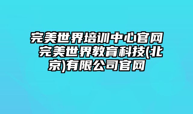 完美世界培训中心官网 完美世界教育科技(北京)有限公司官网