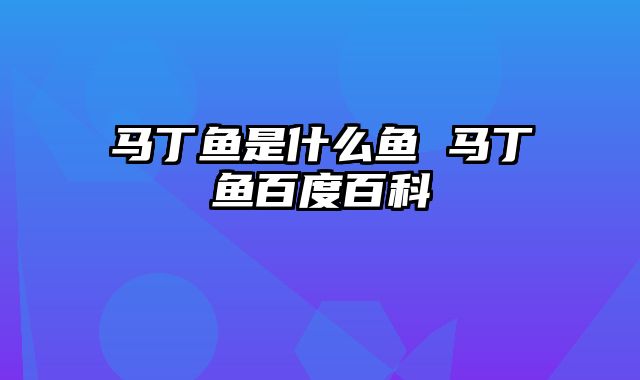 马丁鱼是什么鱼 马丁鱼百度百科