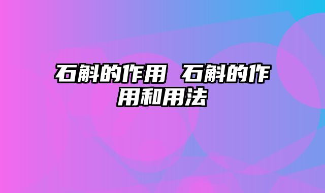 石斛的作用 石斛的作用和用法