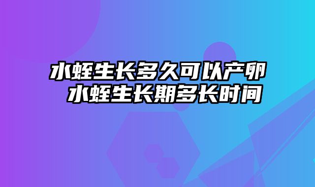 水蛭生长多久可以产卵 水蛭生长期多长时间