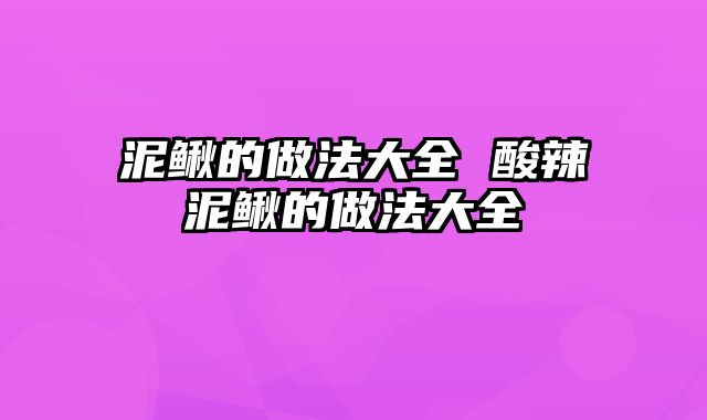 泥鳅的做法大全 酸辣泥鳅的做法大全