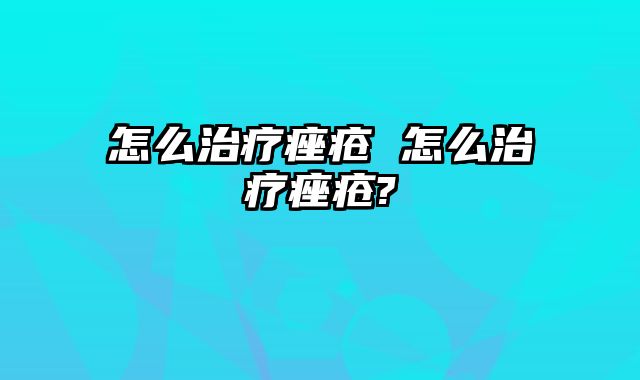 怎么治疗痤疮 怎么治疗痤疮?
