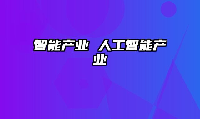 智能产业 人工智能产业