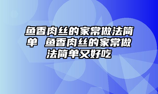 鱼香肉丝的家常做法简单 鱼香肉丝的家常做法简单又好吃