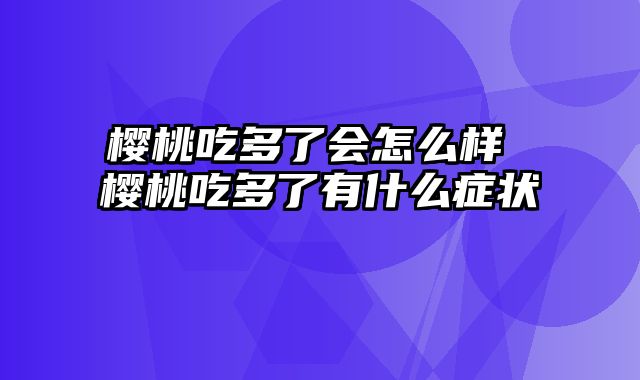 樱桃吃多了会怎么样 樱桃吃多了有什么症状