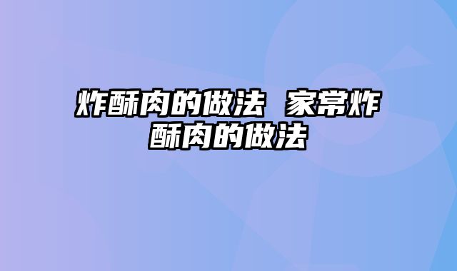 炸酥肉的做法 家常炸酥肉的做法