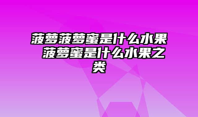 菠萝菠萝蜜是什么水果 菠萝蜜是什么水果之类