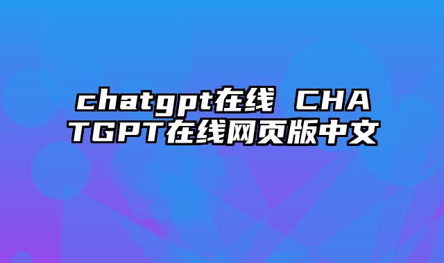 chatgpt在线 CHATGPT在线网页版中文