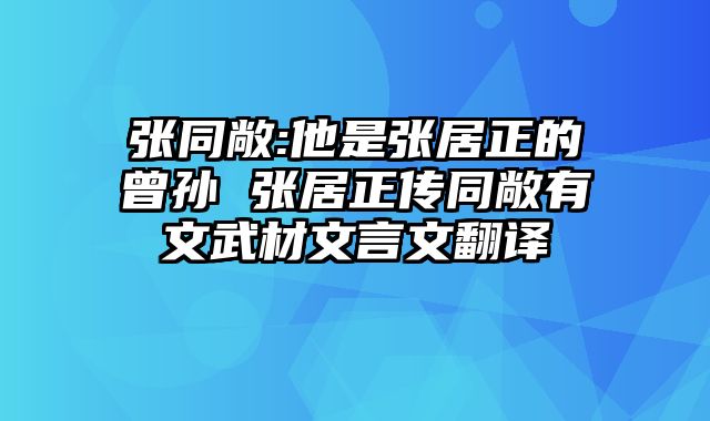 张同敞:他是张居正的曾孙 张居正传同敞有文武材文言文翻译