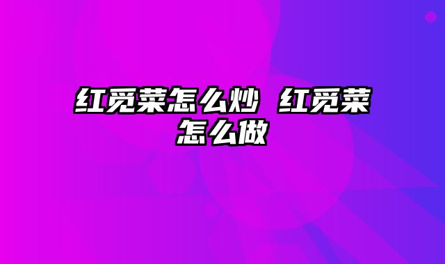 红觅菜怎么炒 红觅菜怎么做