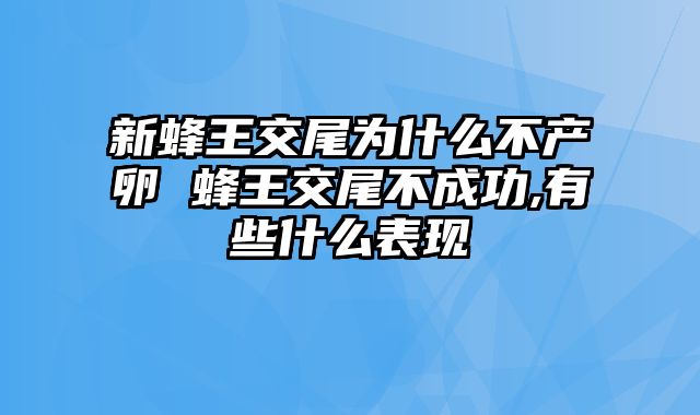 新蜂王交尾为什么不产卵 蜂王交尾不成功,有些什么表现
