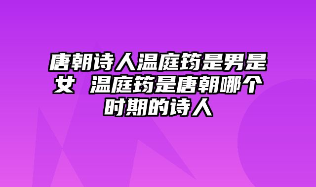 唐朝诗人温庭筠是男是女 温庭筠是唐朝哪个时期的诗人