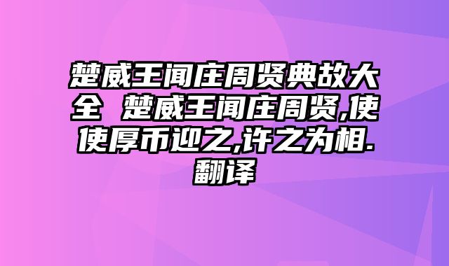 楚威王闻庄周贤典故大全 楚威王闻庄周贤,使使厚币迎之,许之为相.翻译