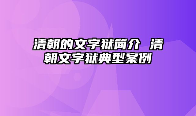 清朝的文字狱简介 清朝文字狱典型案例
