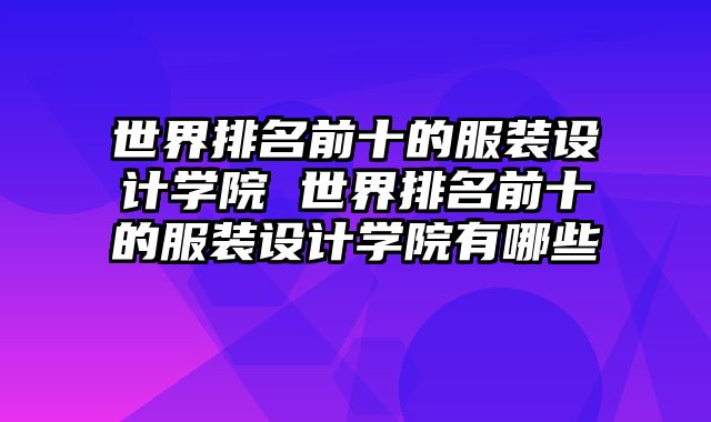 世界排名前十的服装设计学院 世界排名前十的服装设计学院有哪些