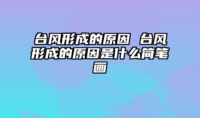 台风形成的原因 台风形成的原因是什么简笔画