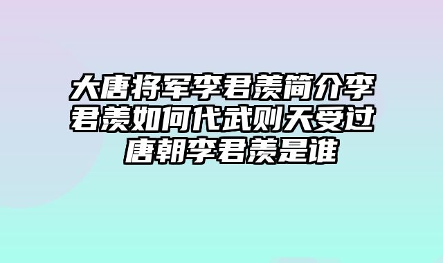 大唐将军李君羡简介李君羡如何代武则天受过 唐朝李君羡是谁