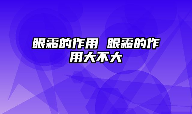 眼霜的作用 眼霜的作用大不大
