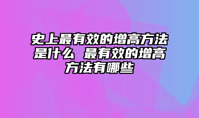 史上最有效的增高方法是什么 最有效的增高方法有哪些