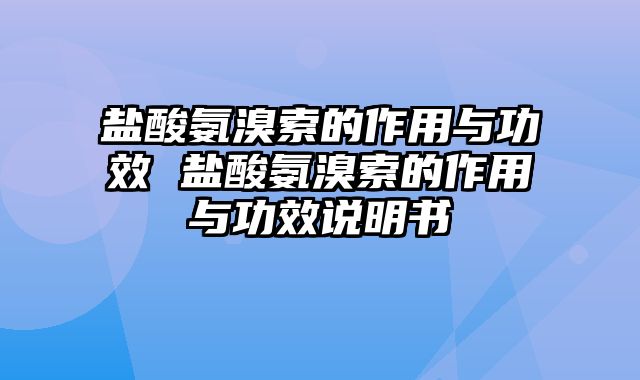 盐酸氨溴索的作用与功效 盐酸氨溴索的作用与功效说明书